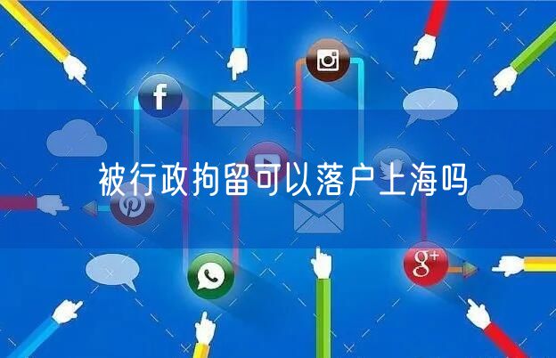 被行政拘留可以落户上海吗