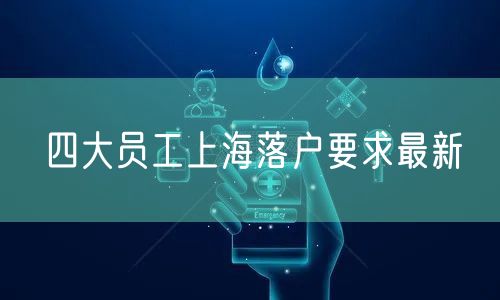 四大员工上海落户要求最新