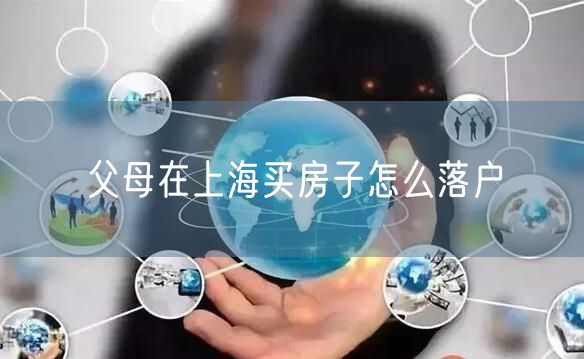 父母在上海买房子怎么落户