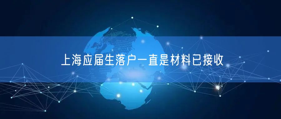 上海应届生落户一直是材料已接收