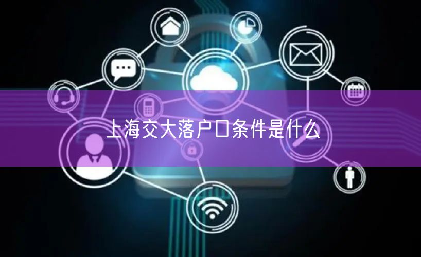 上海交大落户口条件是什么