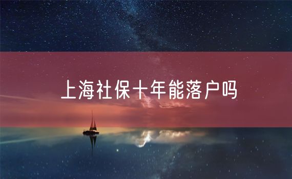 上海社保十年能落户吗
