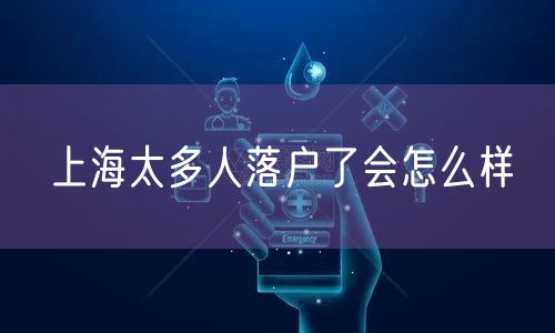上海太多人落户了会怎么样