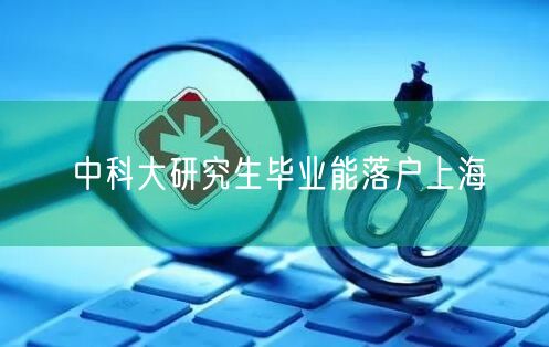 中科大研究生毕业能落户上海
