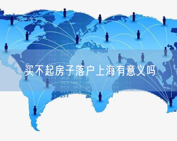 买不起房子落户上海有意义吗