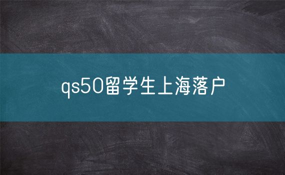 qs50留学生上海落户