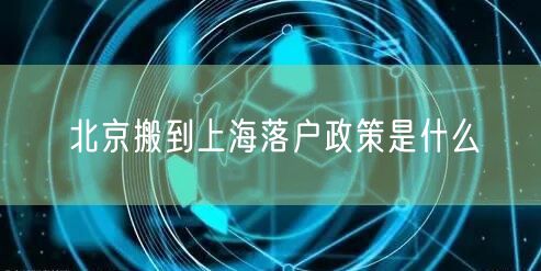 北京搬到上海落户政策是什么