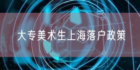 大专美术生上海落户政策