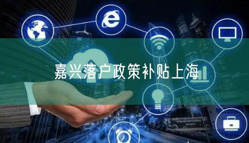 嘉兴落户政策补贴上海