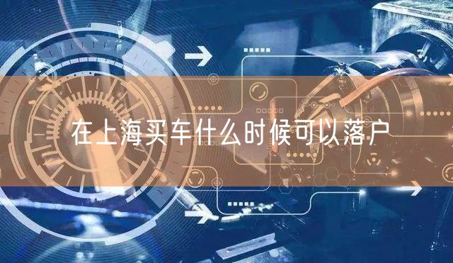 在上海买车什么时候可以落户