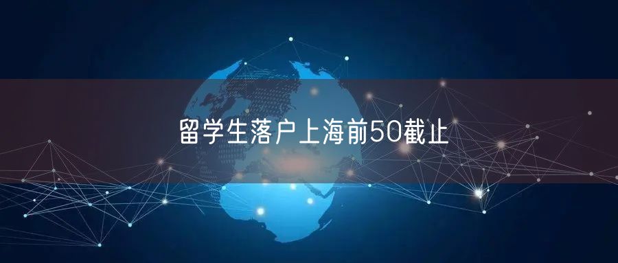 留学生落户上海前50截止