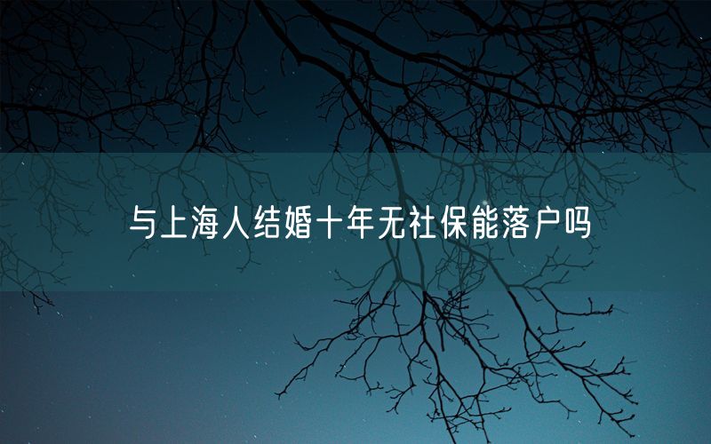 与上海人结婚十年无社保能落户吗