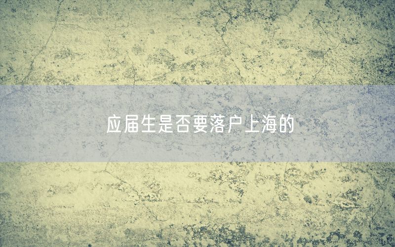 应届生是否要落户上海的