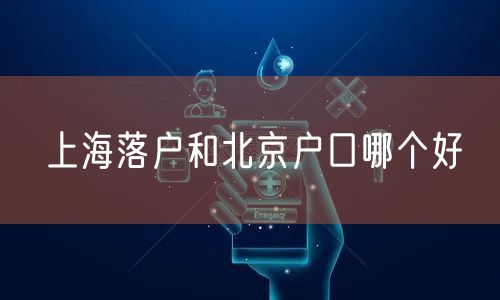 上海落户和北京户口哪个好