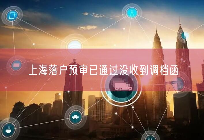 上海落户预审已通过没收到调档函
