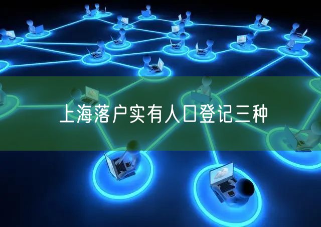 上海落户实有人口登记三种