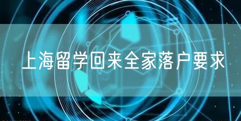 上海留学回来全家落户要求