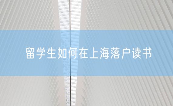 留学生如何在上海落户读书