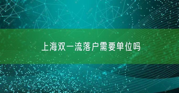 上海双一流落户需要单位吗