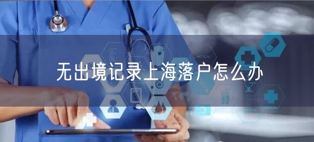 无出境记录上海落户怎么办