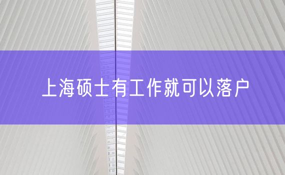 上海硕士有工作就可以落户