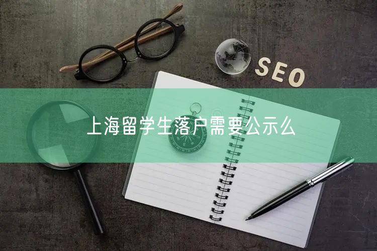 上海留学生落户需要公示么