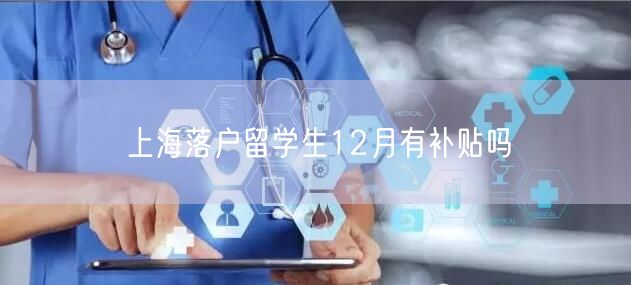 上海落户留学生12月有补贴吗