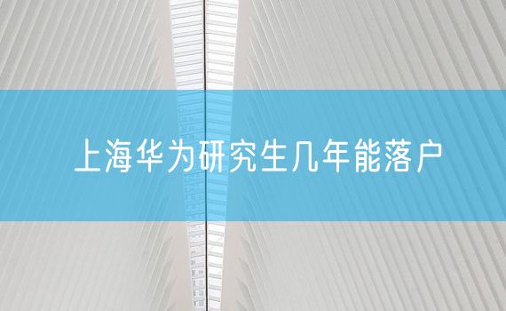 上海华为研究生几年能落户