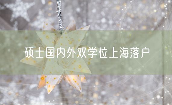 硕士国内外双学位上海落户