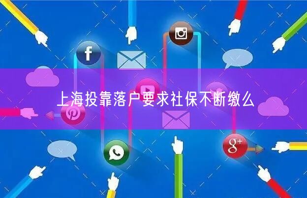 上海投靠落户要求社保不断缴么
