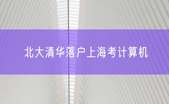 北大清华落户上海考计算机