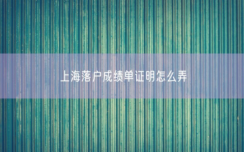 上海落户成绩单证明怎么弄