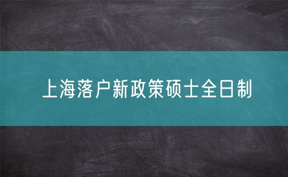 上海落户新政策硕士全日制