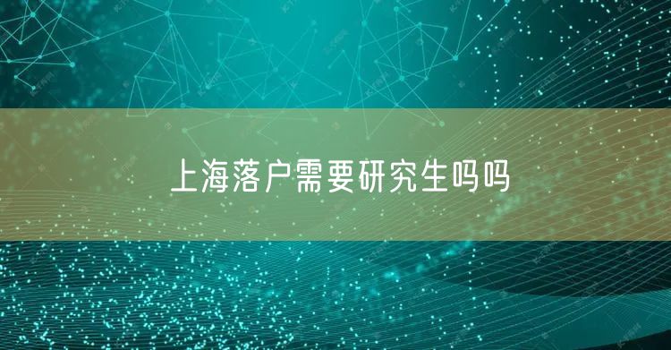 上海落户需要研究生吗吗