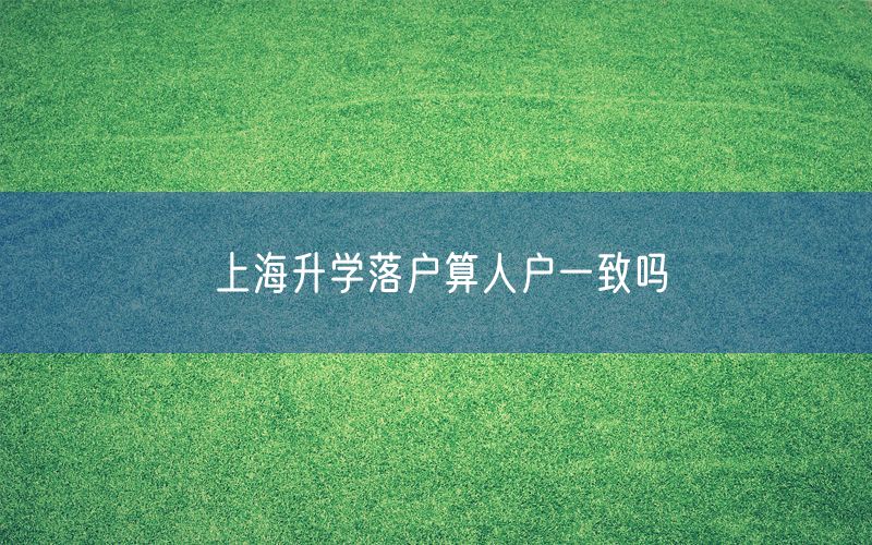 上海升学落户算人户一致吗