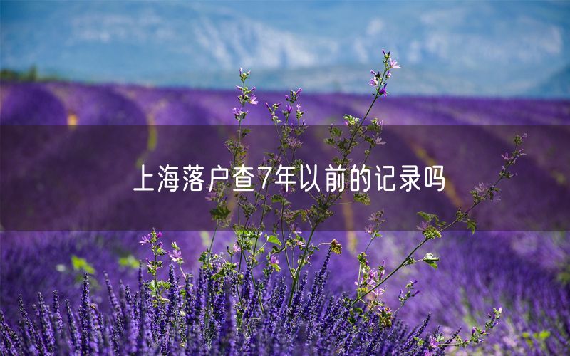上海落户查7年以前的记录吗