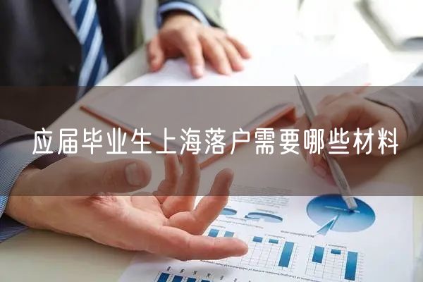 应届毕业生上海落户需要哪些材料