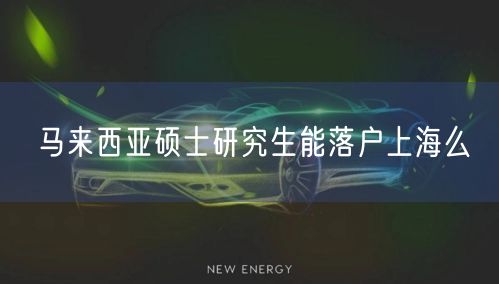 马来西亚硕士研究生能落户上海么