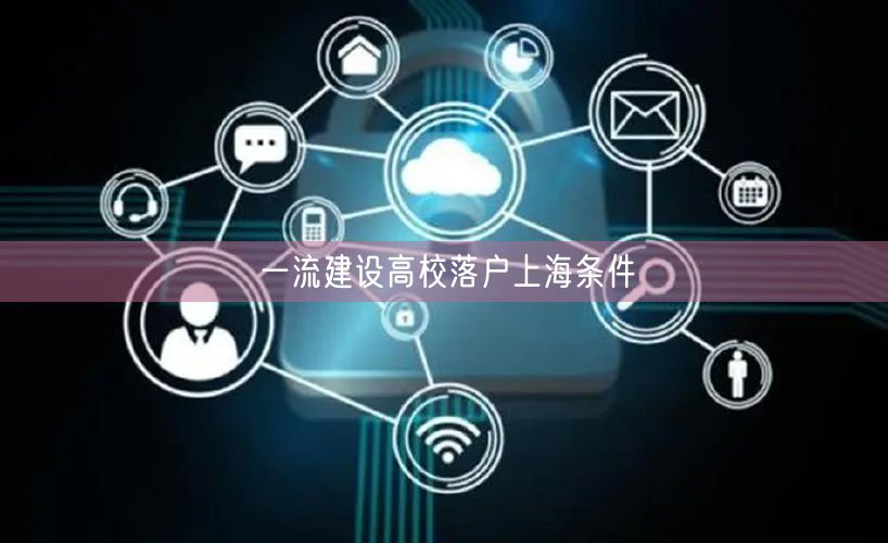 一流建设高校落户上海条件