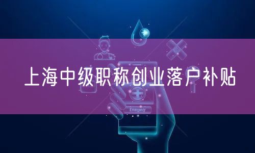 上海中级职称创业落户补贴