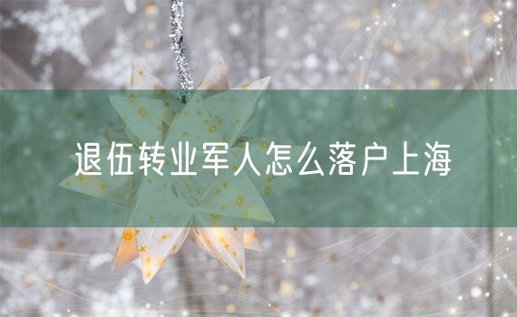 退伍转业军人怎么落户上海