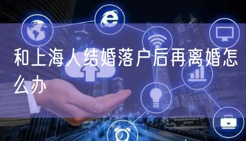 和上海人结婚落户后再离婚怎么办
