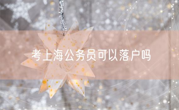 考上海公务员可以落户吗
