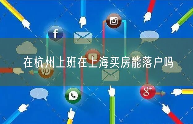 在杭州上班在上海买房能落户吗
