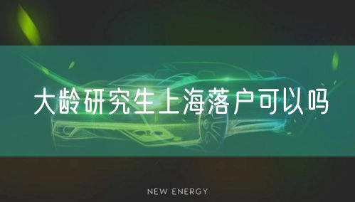 大龄研究生上海落户可以吗