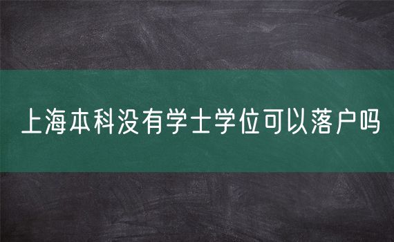 上海本科没有学士学位可以落户吗