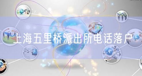 上海五里桥派出所电话落户