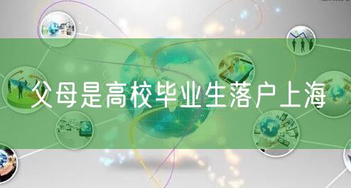 父母是高校毕业生落户上海