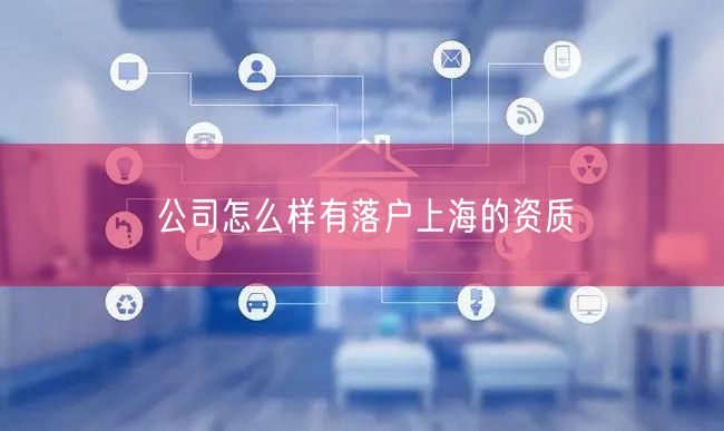 公司怎么样有落户上海的资质