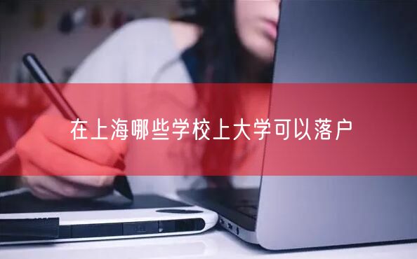 在上海哪些学校上大学可以落户